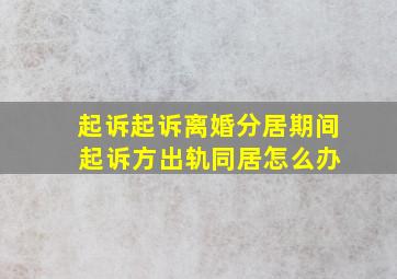 起诉起诉离婚分居期间 起诉方出轨同居怎么办